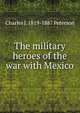 The military heroes of the war with Mexico, Charles J. 1819-1887 Peterson 