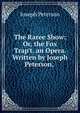 The Raree Show: Or, the Fox Trap't. an Opera. Written by Joseph Peterson, ., Joseph Peterson 
