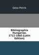 Bibliographia Hungariae, 1712-1860 (Latin Edition), Geza Petrik 