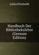 Handbuch Der Bibliothekslehre (German Edition), Julius Petzholdt 