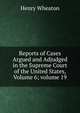 Reports of Cases Argued and Adjudged in the Supreme Court of the United States, Volume 6; volume 19, Henry Wheaton 