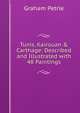 Tunis, Kairouan & Carthage: Described and Illustrated with 48 Paintings, Graham Petrie 