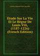 Etude Sur La Vie Et Le Regne De Louis Viii, (1187-1226) (French Edition), Charles Edmond Petit-Dutaillis 
