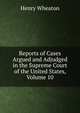 Reports of Cases Argued and Adjudged in the Supreme Court of the United States, Volume 10, Henry Wheaton 