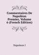 Commentaires De Napoleon Premier, Volume 6 (French Edition), Napoleon I 