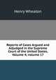 Reports of Cases Argued and Adjudged in the Supreme Court of the United States, Volume 4; volume 17, Henry Wheaton 