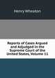 Reports of Cases Argued and Adjudged in the Supreme Court of the United States, Volume 11, Henry Wheaton 