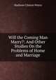 Will the Coming Man Marry?: And Other Studies On the Problems of Home and Marriage, Madison Clinton Peters 