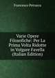Varie Opere Filosofiche: Per La Prima Volta Ridotte in Volgare Favella (Italian Edition), Francesco Petrarca 