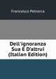 Dell'ignoranza Sua E D'altrui (Italian Edition), Francesco Petrarca 