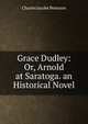 Grace Dudley: Or, Arnold at Saratoga. an Historical Novel, Charles Jacobs Peterson 