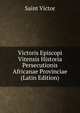 Victoris Episcopi Vitensis Historia Persecutionis Africanae Provinciae (Latin Edition), Saint Victor 