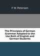 The Principles of German Grammar Adapted to the Use Both of English and German Students, F W. Petersen 