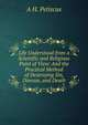 Life Understood from a Scientific and Religious Point of View: And the Practical Method of Destroying Sin, Disease, and Death, A H. Petiscus 