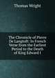 The Chronicle of Pierre De Langtoft: In French Verse from the Earliest Period to the Death of King Edward I., Thomas Wright 