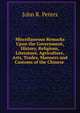 Miscellaneous Remarks Upon the Government, History, Religions, Literature, Agriculture, Arts, Trades, Manners and Customs of the Chinese ., John R. Peters 
