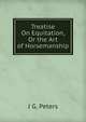 Treatise On Equitation, Or the Art of Horsemanship, J G. Peters 