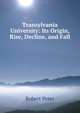 Transylvania University: Its Origin, Rise, Decline, and Fall, Robert Peter 