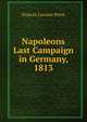 Napoleons Last Campaign in Germany, 1813, Francis Loraine Petre 