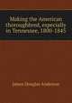 Making the American thoroughbred, especially in Tennessee, 1800-1845, James Douglas Anderson 
