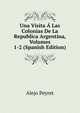 Una Visita A Las Colonias De La Republica Argentina, Volumes 1-2 (Spanish Edition), Alejo Peyret 