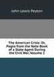 The American Crisis: Or, Pages from the Note-Book of a State Agent During the Civil War, Volume 1, John Lewis Peyton 