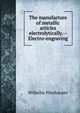 The manufacture of metallic articles electrolytically.--Electro-engraving, Wilhelm Pfanhauser 