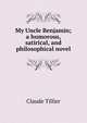 My Uncle Benjamin; a humorous, satirical, and philosophical novel, Claude Tillier 