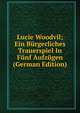 Lucie Woodvil; Ein Burgerliches Trauerspiel In Funf Aufzugen (German Edition), 