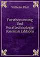 Forstbenutzung Und Forsttechnologie (German Edition), Wilhelm Pfeil 