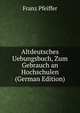 Altdeutsches Uebungsbuch, Zum Gebrauch an Hochschulen (German Edition), Franz Pfeiffer 