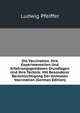 Die Vaccination, Ihre Experimentellen Und Erfahrungsgemassen Grundlagen Und Ihre Technik: Mit Besonderer Berucksichtigung Der Animalen Vaccination (German Edition), Ludwig Pfeiffer 