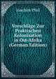 Vorschlage Zur Praktischen Kolonisation in Ost-Afrika (German Edition), Joachim Pfeil 