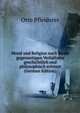 Moral und Religion nach ihrem gegenseitigen Verhaltniss geschichtlich und philosophisch erortert (German Edition), Otto Pfleiderer 