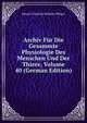 Archiv Fur Die Gesammte Physiologie Des Menschen Und Der Thiere, Volume 40 (German Edition), Eduard Friedrich Wilhelm Pfluger 