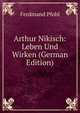 Arthur Nikisch: Leben Und Wirken (German Edition), Ferdinand Pfohl 