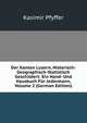 Der Kanton Luzern, Historisch-Geographisch-Statistisch Geschildert: Ein Hand- Und Hausbuch Fur Jedermann, Volume 2 (German Edition), Kasimir Pfyffer 