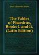 The Fables of Phaedrus, Books I. and Ii. (Latin Edition), John Tahourdin White 