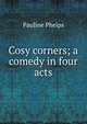 Cosy corners; a comedy in four acts, Pauline Phelps 