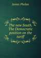 The new South. The Democratic position on the tariff, James Phelan 