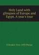 Holy Land with glimpses of Europe and Egypt. A year's tour, S Dryden 1816-1895 Phelps 