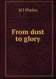 From dust to glory, M J Phelan 