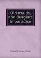 Old maids, and Burglars in paradise, Elizabeth Stuart Phelps 