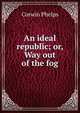 An ideal republic; or, Way out of the fog, Corwin Phelps 