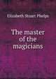 The master of the magicians, Elizabeth Stuart Phelps 