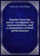 Hamlet from the actors' standpoint. Its representatives, and a comparison of their performances, Henry P. b. 1844 Phelps 
