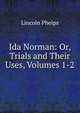 Ida Norman: Or, Trials and Their Uses, Volumes 1-2, Lincoln Phelps 