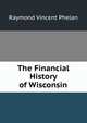 The Financial History of Wisconsin, Raymond Vincent Phelan 