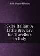 Skies Italian: A Little Breviary for Travellers in Italy, Ruth Shepard Phelps 