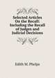 Selected Articles On the Recall: Including the Recall of Judges and Judicial Decisions, Edith M. Phelps 